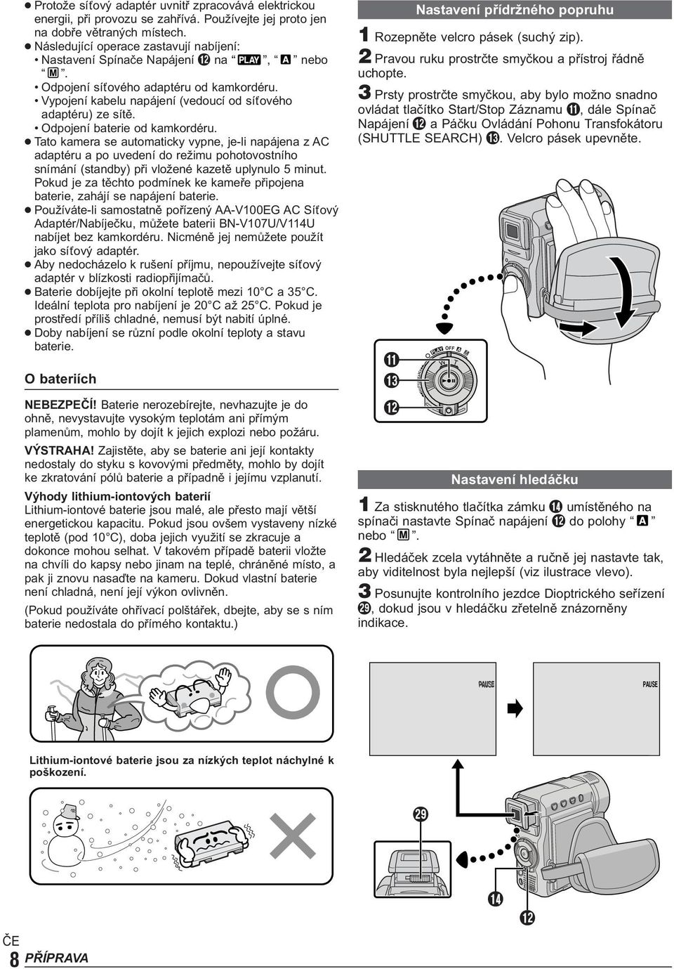 Odpojení baterie od kamkordéru. Tato kamera se automaticky vypne, je-li napájena z AC adaptéru a po uvedení do režimu pohotovostního snímání (standby) při vložené kazetě uplynulo 5 minut.