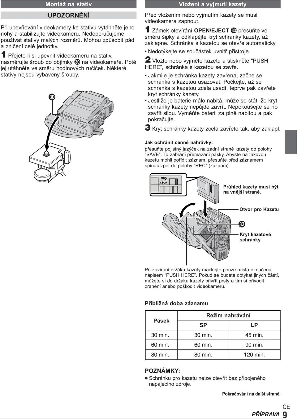 Některé stativy nejsou vybaveny šrouby. p Vložení a vyjmutí kazety Před vložením nebo vyjmutím kazety se musí videokamera zapnout.