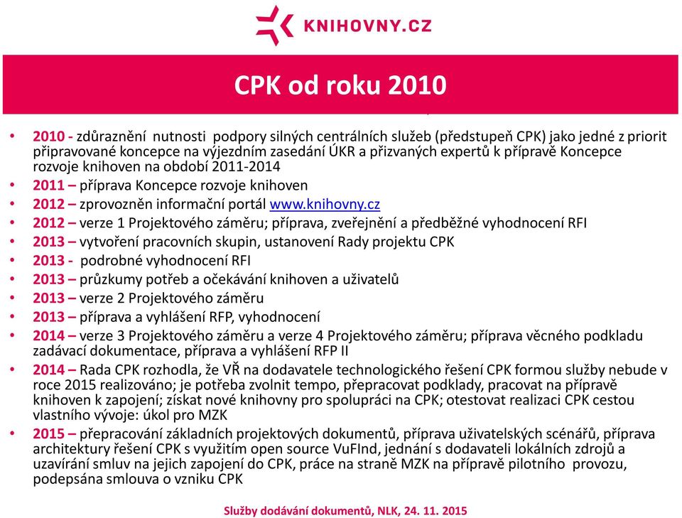 cz 2012 verze 1 Projektového záměru; příprava, zveřejnění a předběžné vyhodnocení RFI 2013 vytvoření pracovních skupin, ustanovení Rady projektu CPK 2013 - podrobné vyhodnocení RFI 2013 průzkumy