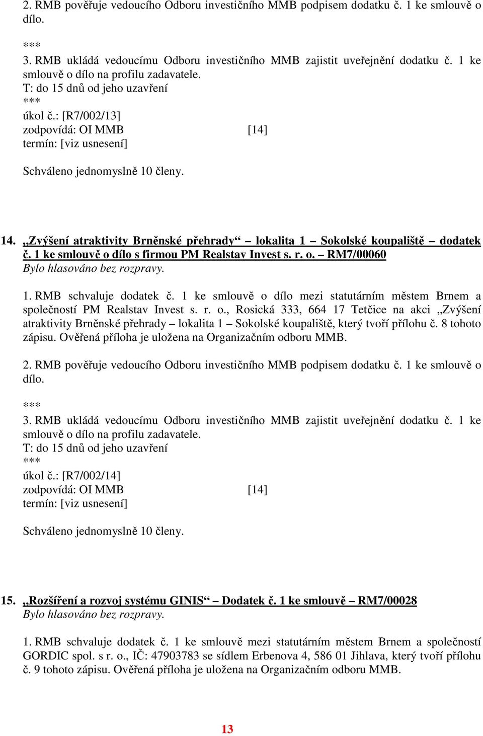 Zvýšení atraktivity Brněnské přehrady lokalita 1 Sokolské koupaliště dodatek č. 1 ke smlouvě o dílo s firmou PM Realstav Invest s. r. o. RM7/00060 1. RMB schvaluje dodatek č.