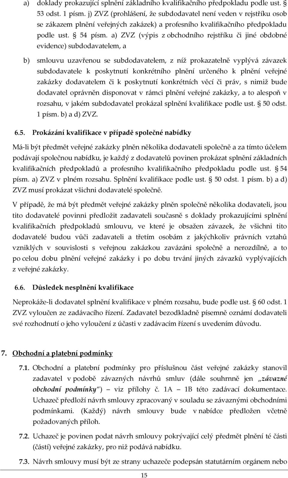 a) ZVZ (výpis z obchodního rejstříku či jiné obdobné evidence) subdodavatelem, a b) smlouvu uzavřenou se subdodavatelem, z níž prokazatelně vyplývá závazek subdodavatele k poskytnutí konkrétního