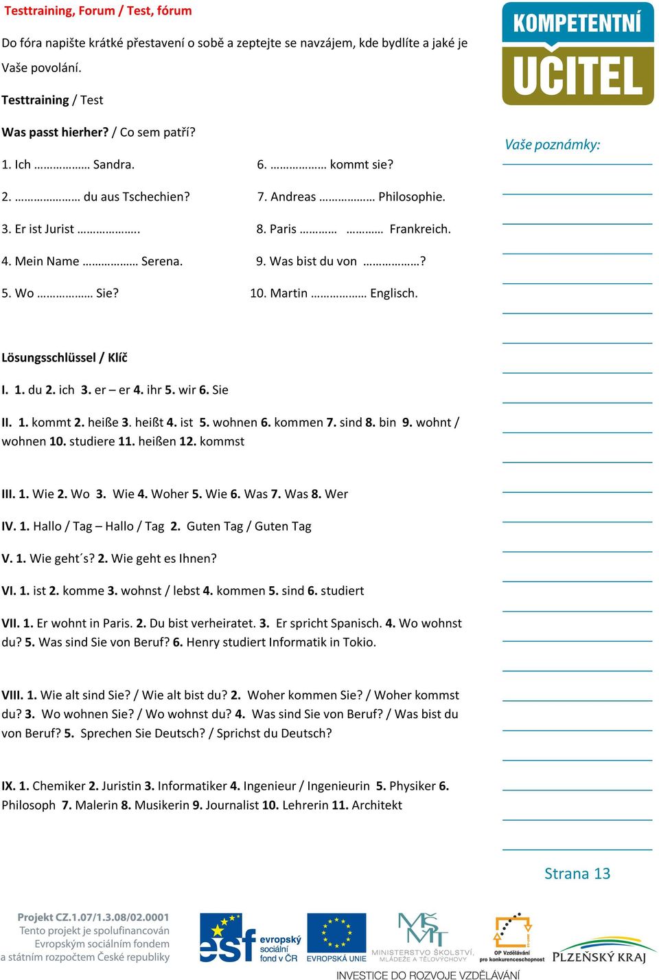 Lösungsschlüssel / Klíč I. 1. du 2. ich 3. er er 4. ihr 5. wir 6. Sie II. 1. kommt 2. heiße 3. heißt 4. ist 5. wohnen 6. kommen 7. sind 8. bin 9. wohnt / wohnen 10. studiere 11. heißen 12. kommst III.