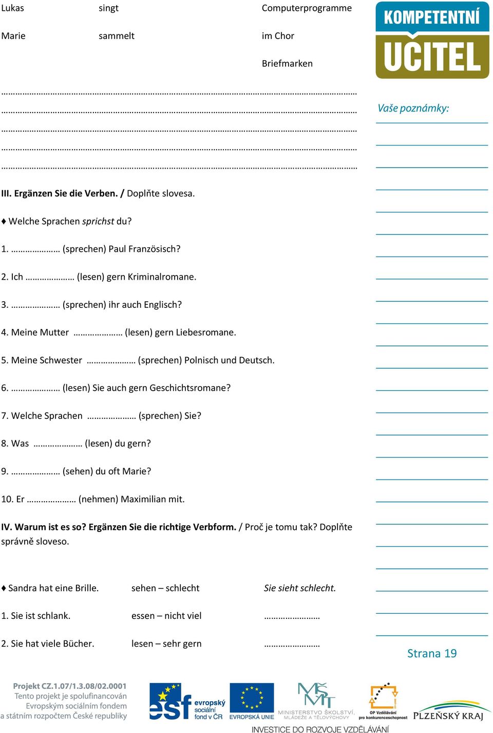 (lesen) Sie auch gern Geschichtsromane? 7. Welche Sprachen (sprechen) Sie? 8. Was (lesen) du gern? 9. (sehen) du oft Marie? 10. Er (nehmen) Maximilian mit. IV. Warum ist es so?