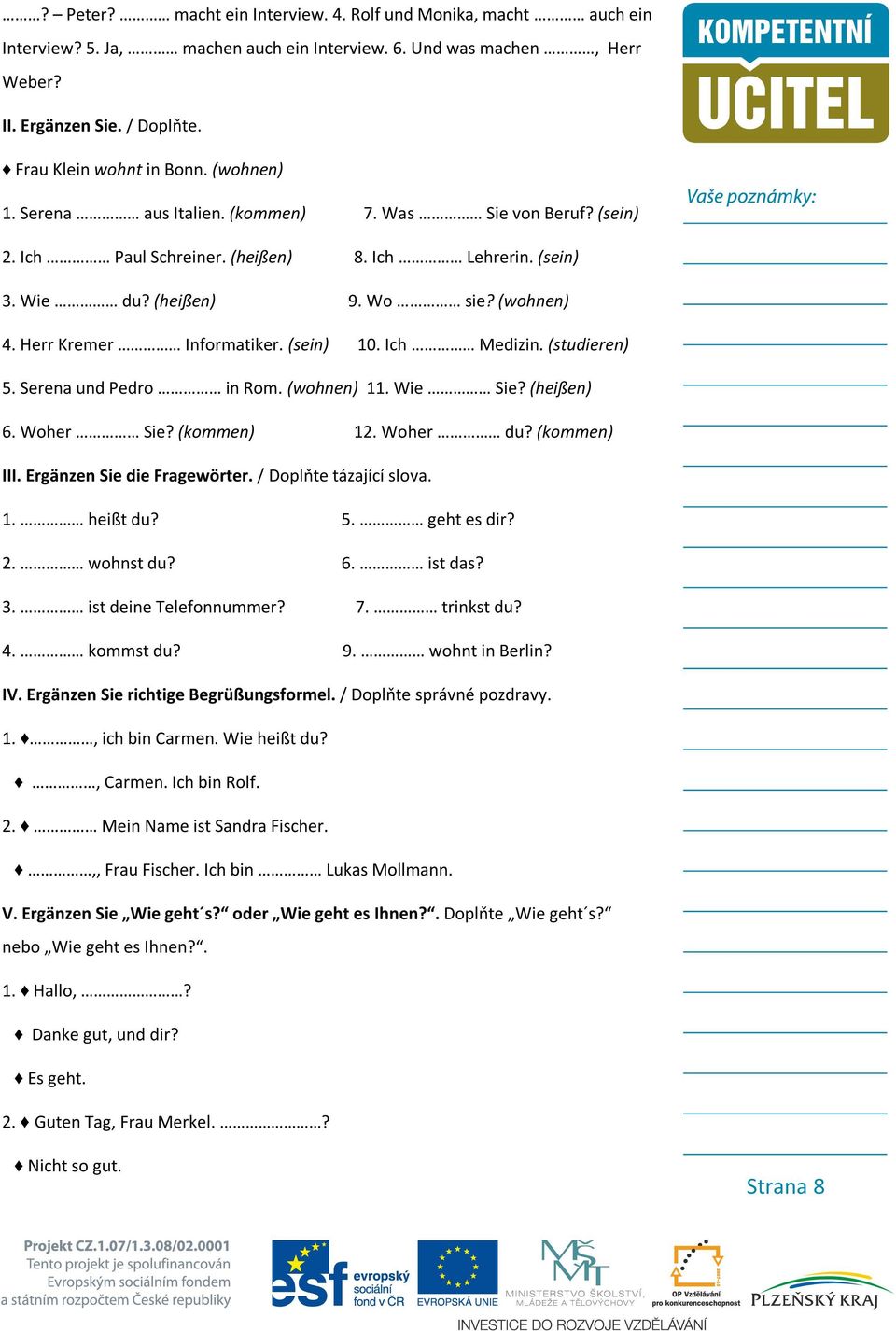 (sein) 10. Ich Medizin. (studieren) 5. Serena und Pedro in Rom. (wohnen) 11. Wie Sie? (heißen) 6. Woher Sie? (kommen) 12. Woher du? (kommen) III. Ergänzen Sie die Fragewörter.