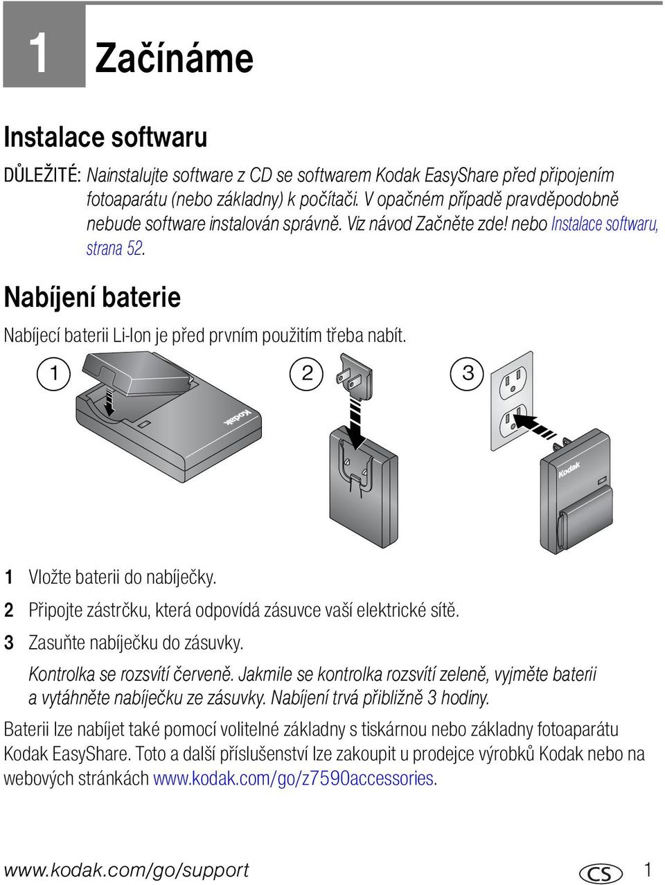 Nabíjení baterie Nabíjecí baterii Li-Ion je před prvním použitím třeba nabít. 1 2 3 1 Vložte baterii do nabíječky. 2 Připojte zástrčku, která odpovídá zásuvce vaší elektrické sítě.