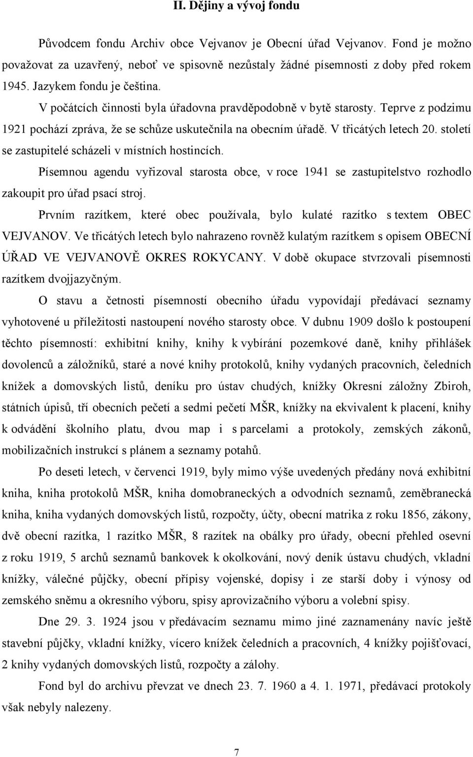 století se zastupitelé scházeli v místních hostincích. Písemnou agendu vyřizoval starosta obce, v roce 1941 se zastupitelstvo rozhodlo zakoupit pro úřad psací stroj.