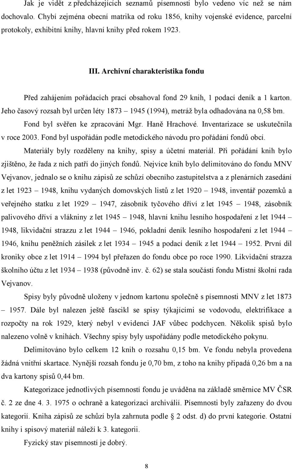 Archivní charakteristika fondu Před zahájením pořádacích prací obsahoval fond 29 knih, 1 podací deník a 1 karton. Jeho časový rozsah byl určen léty 1873 1945 (1994), metráž byla odhadována na 0,58 bm.