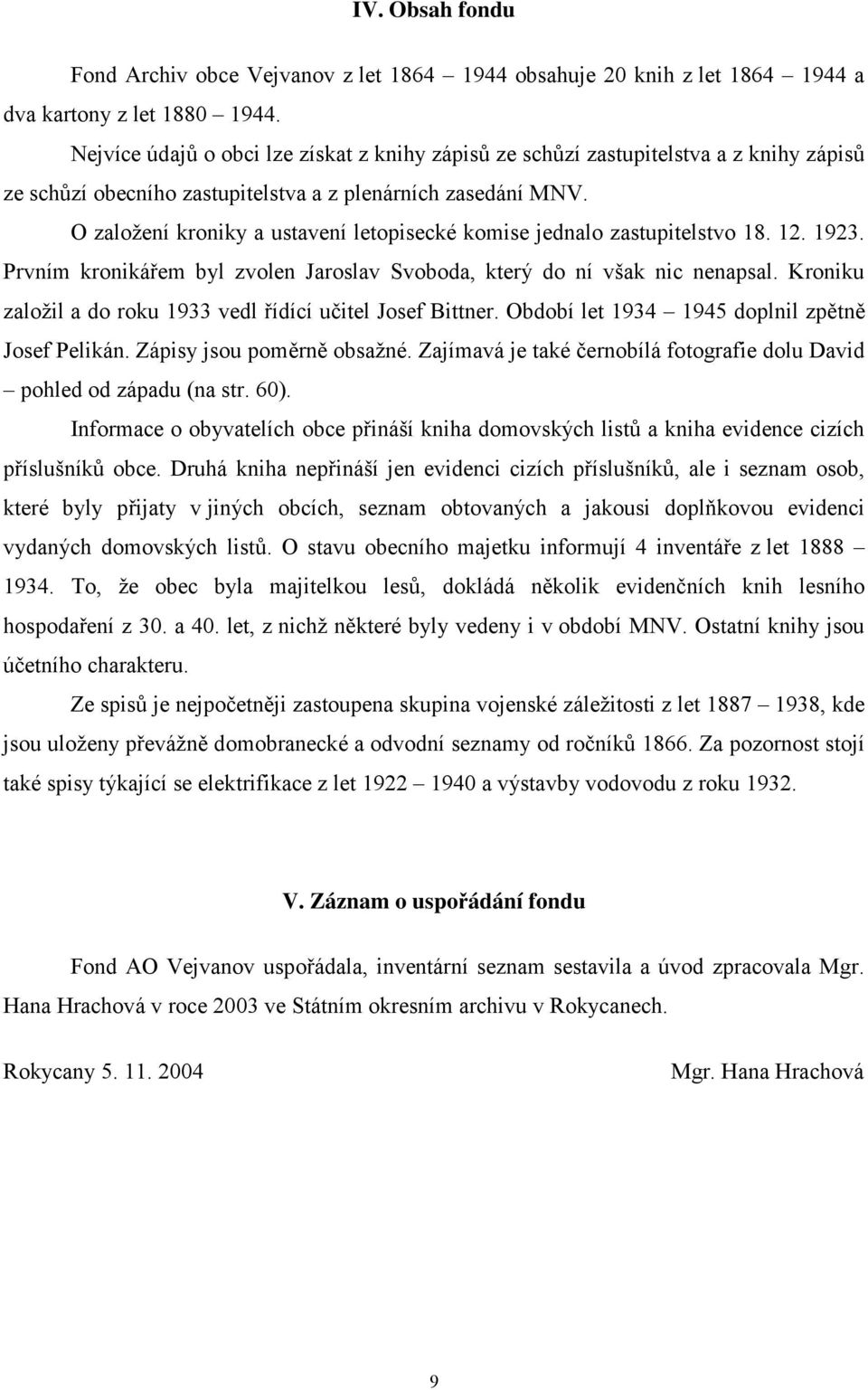 O založení kroniky a ustavení letopisecké komise jednalo zastupitelstvo 18. 12. 1923. Prvním kronikářem byl zvolen Jaroslav Svoboda, který do ní však nic nenapsal.