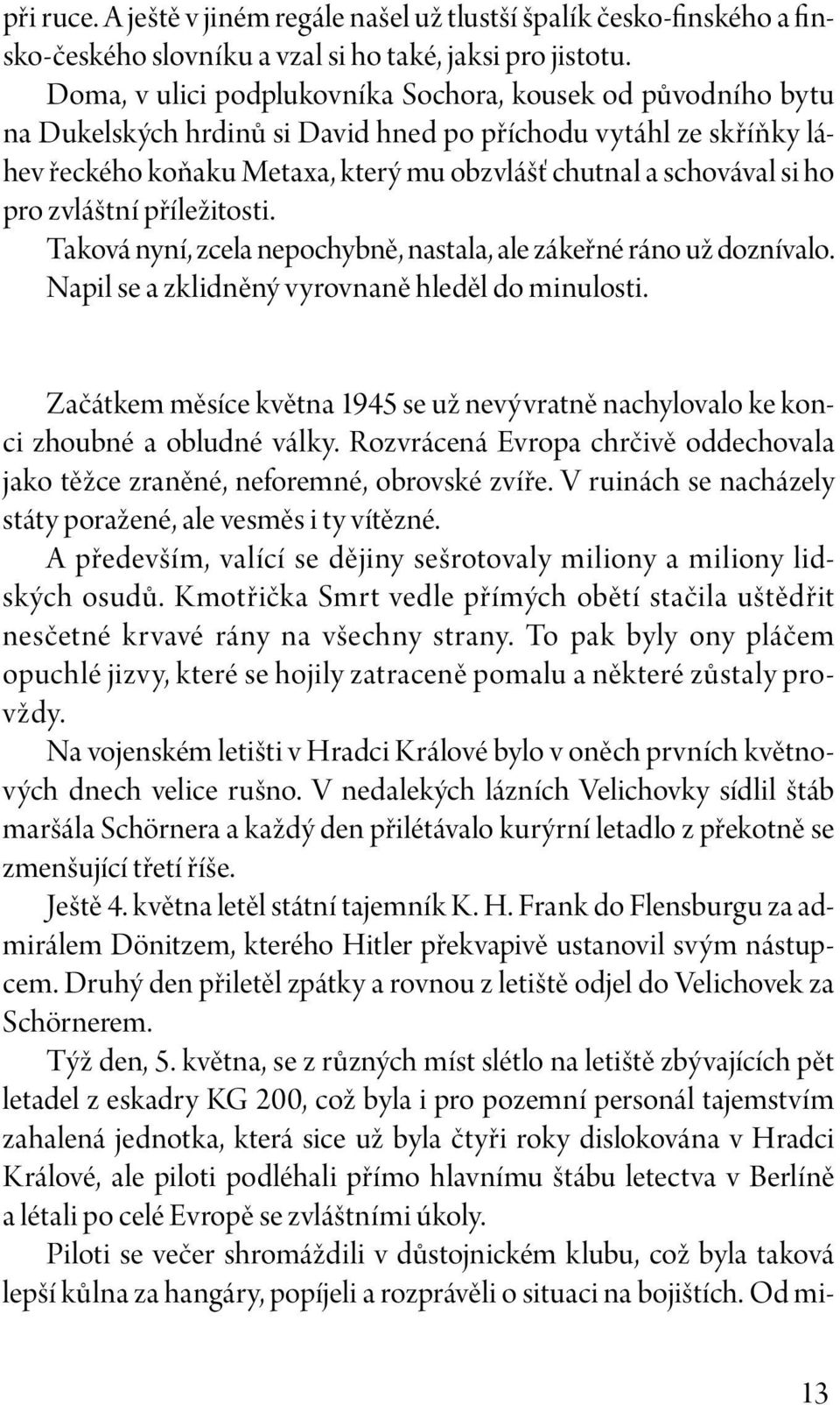 pro zvláštní příležitosti. Taková nyní, zcela nepochybně, nastala, ale zákeřné ráno už doznívalo. Napil se a zklidněný vyrovnaně hleděl do minulosti.