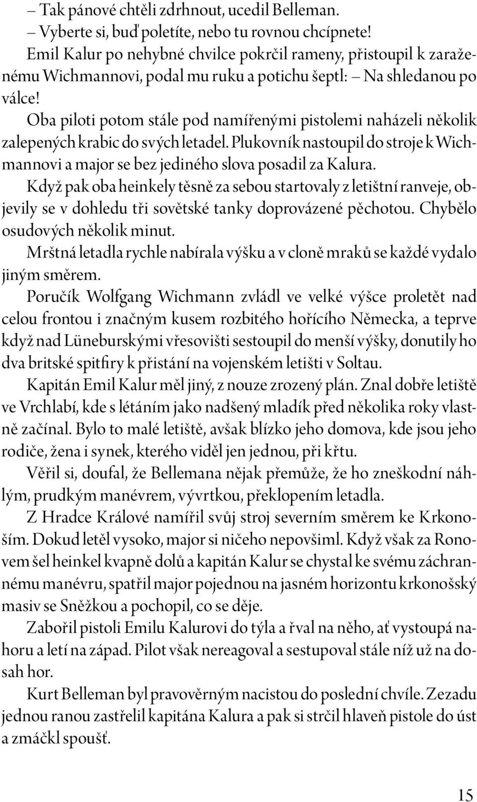 Oba piloti potom stále pod namířenými pistolemi naházeli několik zalepených krabic do svých letadel. Plukovník nastoupil do stroje k Wichmannovi a major se bez jediného slova posadil za Kalura.