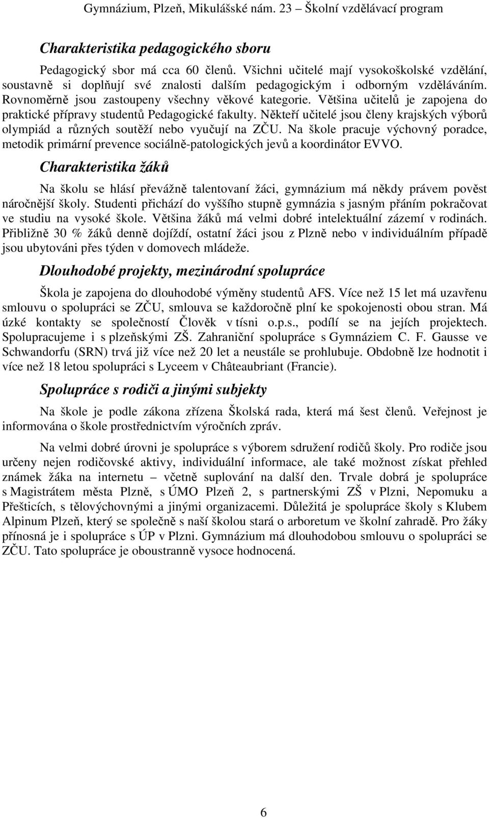 Většina učitelů je zapojena do praktické přípravy studentů Pedagogické fakulty. Někteří učitelé jsou členy krajských výborů olympiád a různých soutěží nebo vyučují na ZČU.