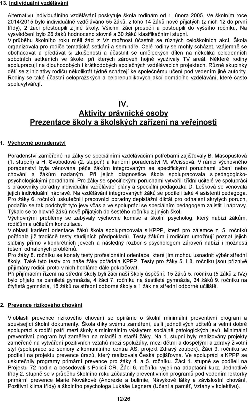 Všichni žáci prospěli a postoupili do vyššího ročníku. Na vysvědčení bylo 25 žáků hodnoceno slovně a 30 žáků klasifikačními stupni.