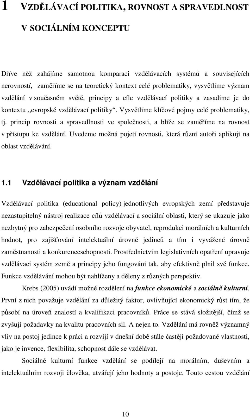 princip rovnosti a spravedlnosti ve společnosti, a blíže se zaměříme na rovnost v přístupu ke vzdělání. Uvedeme možná pojetí rovnosti, která různí autoři aplikují na oblast vzdělávání. 1.