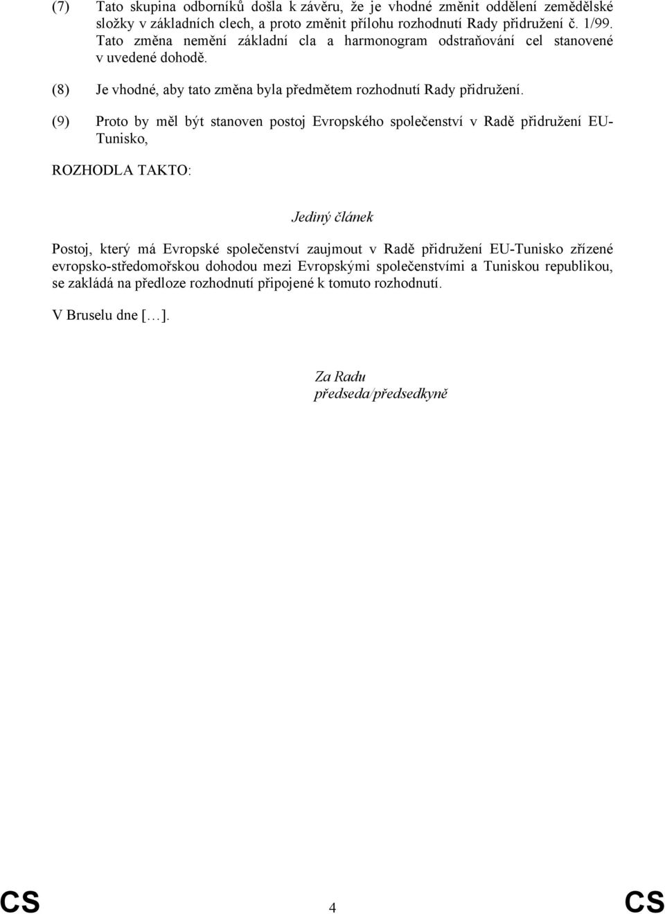 (9) Proto by měl být stanoven postoj Evropského společenství v Radě přidružení EU- Tunisko, ROZHODLA TAKTO: Jediný článek Postoj, který má Evropské společenství zaujmout v Radě