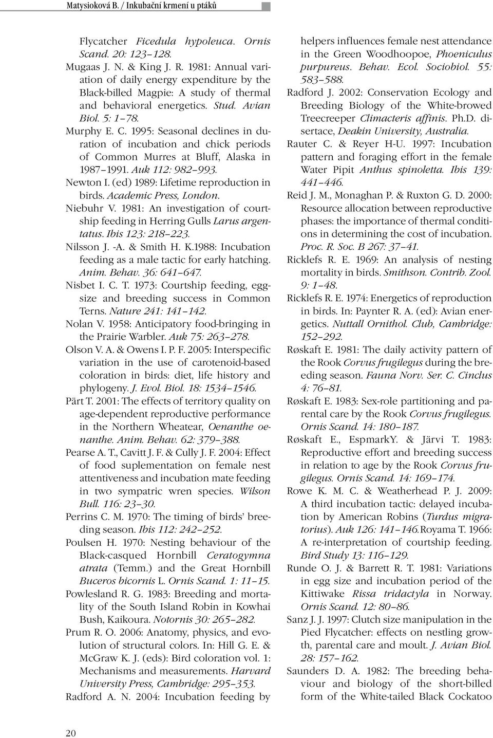 1995: Seasonal declines in duration of incubation and chick periods of Common Murres at Bluff, Alaska in 1987 1991. Auk 112: 982 993. Newton I. (ed) 1989: Lifetime reproduction in birds.