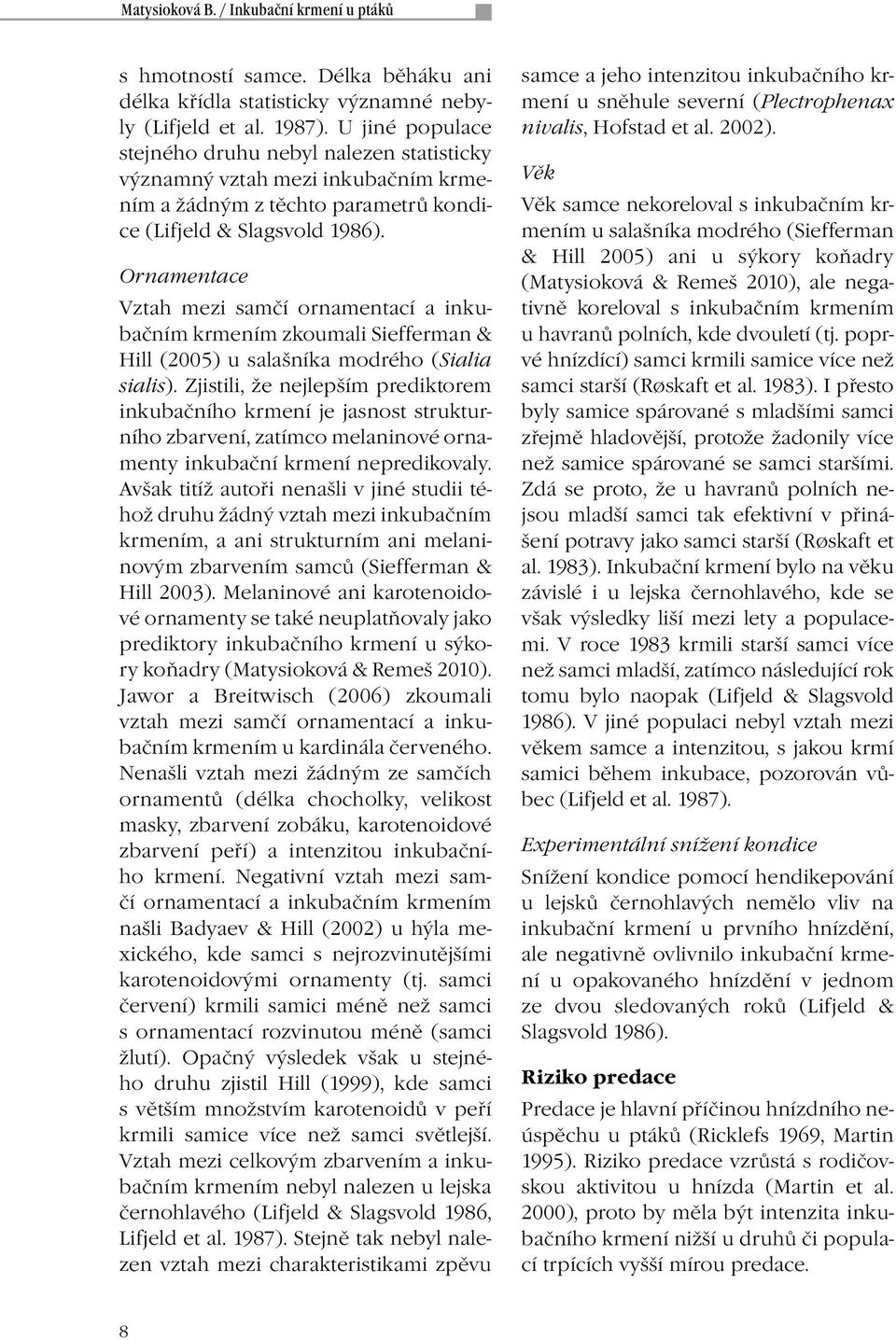 Ornamentace Vztah mezi samčí ornamentací a inkubačním krmením zkoumali Siefferman & Hill (2005) u salašníka modrého (Sialia sialis).