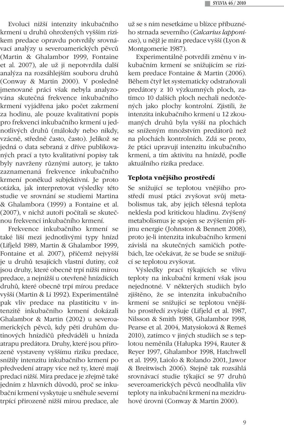 V posledně jmenované práci však nebyla analyzována skutečná frekvence inkubačního krmení vyjádřena jako počet zakrmení za hodinu, ale pouze kvalitativní popis pro frekvenci inkubačního krmení u