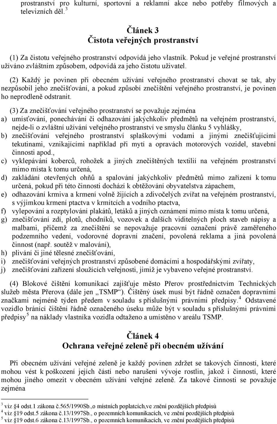 (2) Každý je povinen při obecném užívání veřejného prostranství chovat se tak, aby nezpůsobil jeho znečišťování, a pokud způsobí znečištění veřejného prostranství, je povinen ho neprodleně odstranit.