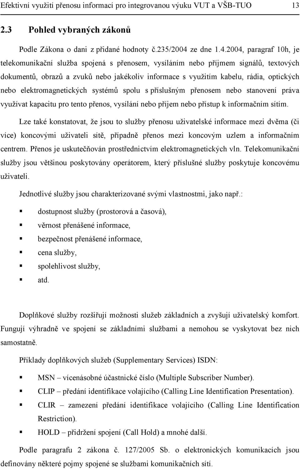 2004, paragraf 10h, je telekomunikační služba spojená s přenosem, vysíláním nebo příjmem signálů, textových dokumentů, obrazů a zvuků nebo jakékoliv informace s využitím kabelu, rádia, optických nebo