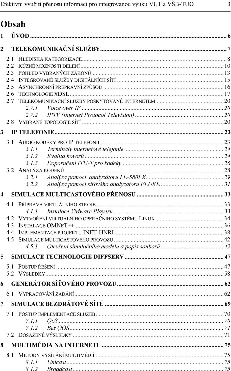 7 TELEKOMUNIKAČNÍ SLUŽBY POSKYTOVANÉ INTERNETEM... 20 2.7.1 Voice over IP... 20 2.7.2 IPTV (Internet Protocol Television)... 20 2.8 VYBRANÉ TOPOLOGIE SÍTÍ... 20 3 IP TELEFONIE... 23 3.