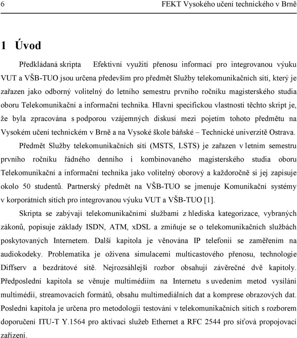 Hlavní specifickou vlastností těchto skript je, že byla zpracována s podporou vzájemných diskusí mezi pojetím tohoto předmětu na Vysokém učení technickém v Brně a na Vysoké škole báňské Technické