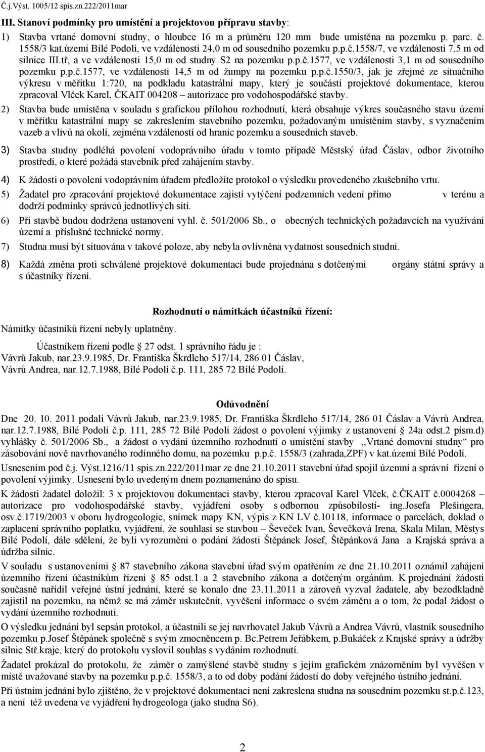 p.č.1577, ve vzdálenosti 14,5 m od žumpy na pozemku p.p.č.1550/3, jak je zřejmé ze situačního výkresu v měřítku 1:720, na podkladu katastrální mapy, který je součástí projektové dokumentace, kterou