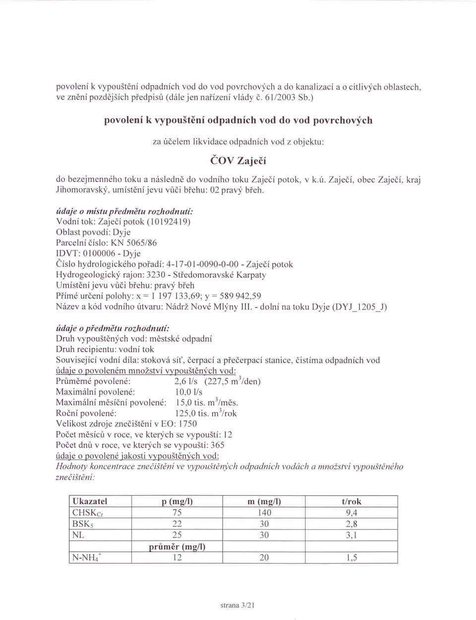 údaje o místu předmětu rozhodnutí: Vodní tok: Zaječí potok (10 192419) Oblast povodí: Dyje Parcel ní číslo: KN 5065/86 IDVT: 0100006 - Dyje Číslo hydrologického pořadí: 4-17 -O 1-0090-0-00 - Zaječí