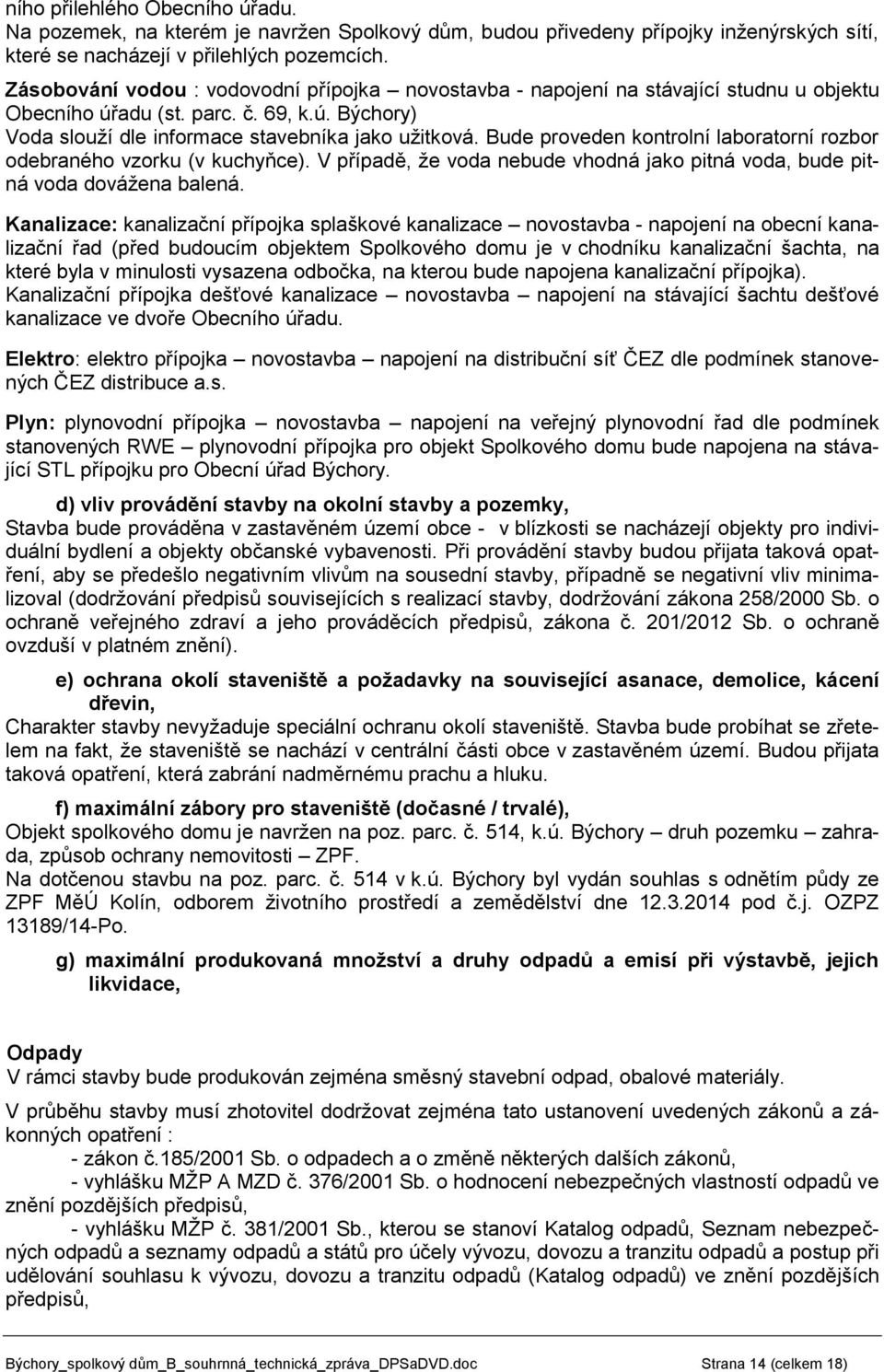 Bude proveden kontrolní laboratorní rozbor odebraného vzorku (v kuchyňce). V případě, že voda nebude vhodná jako pitná voda, bude pitná voda dovážena balená.