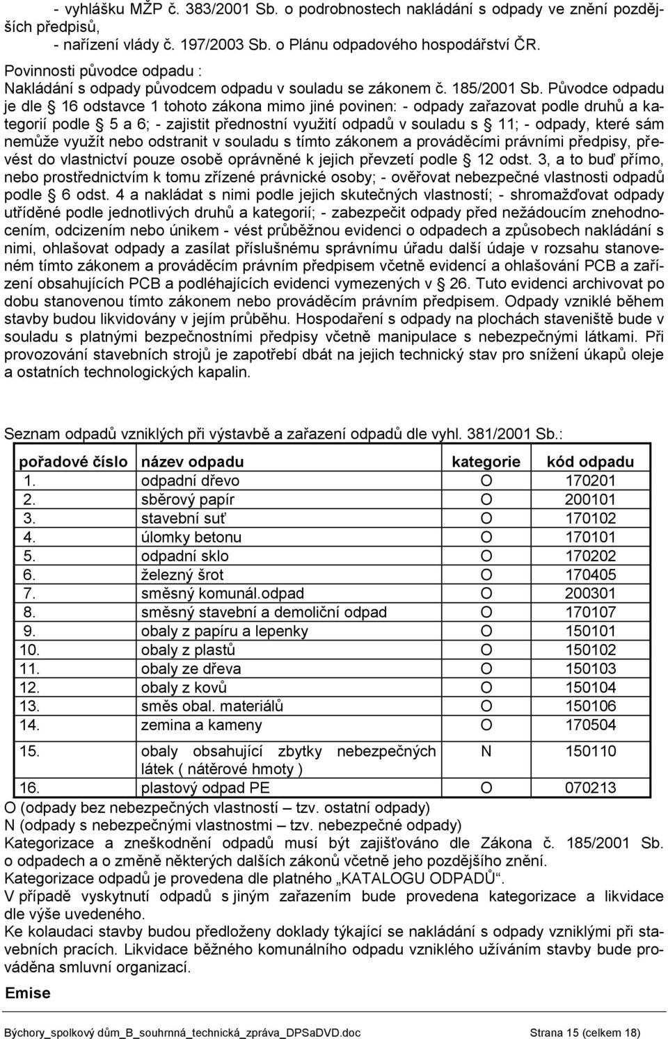 Původce odpadu je dle 16 odstavce 1 tohoto zákona mimo jiné povinen: - odpady zařazovat podle druhů a kategorií podle 5 a 6; - zajistit přednostní využití odpadů v souladu s 11; - odpady, které sám