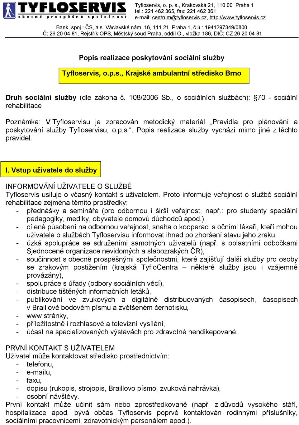 108/2006 Sb., o sociálních službách): 70 - sociální rehabilitace Poznámka: V Tyfloservisu je zpracován metodický materiál Pravidla pro plánování a poskytování služby Tyfloservisu, o.p.s.. Popis realizace služby vychází mimo jiné z těchto pravidel.