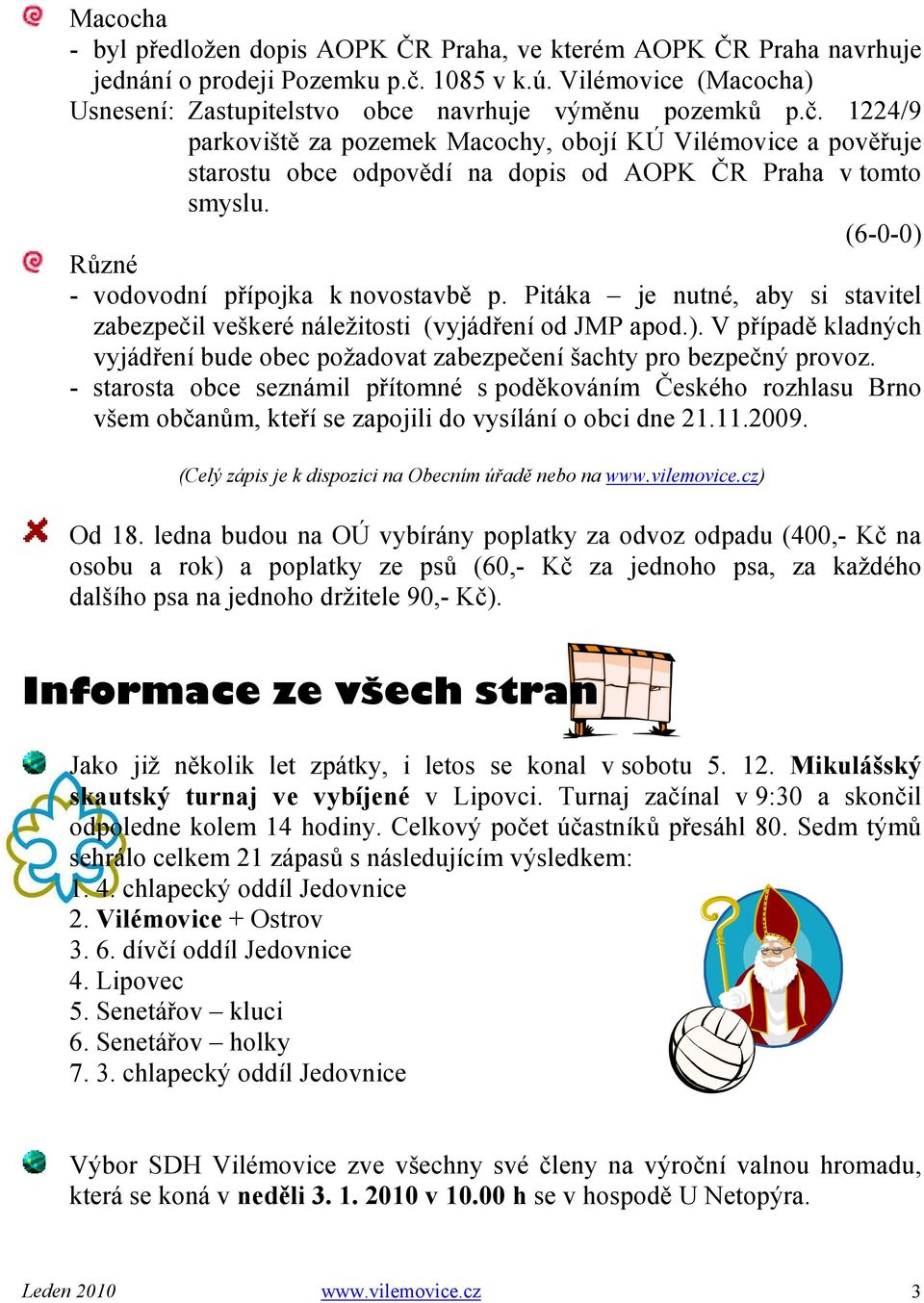 1224/9 parkoviště za pozemek Macochy, obojí KÚ Vilémovice a pověřuje starostu obce odpovědí na dopis od AOPK ČR Praha v tomto smyslu. Různé - vodovodní přípojka k novostavbě p.