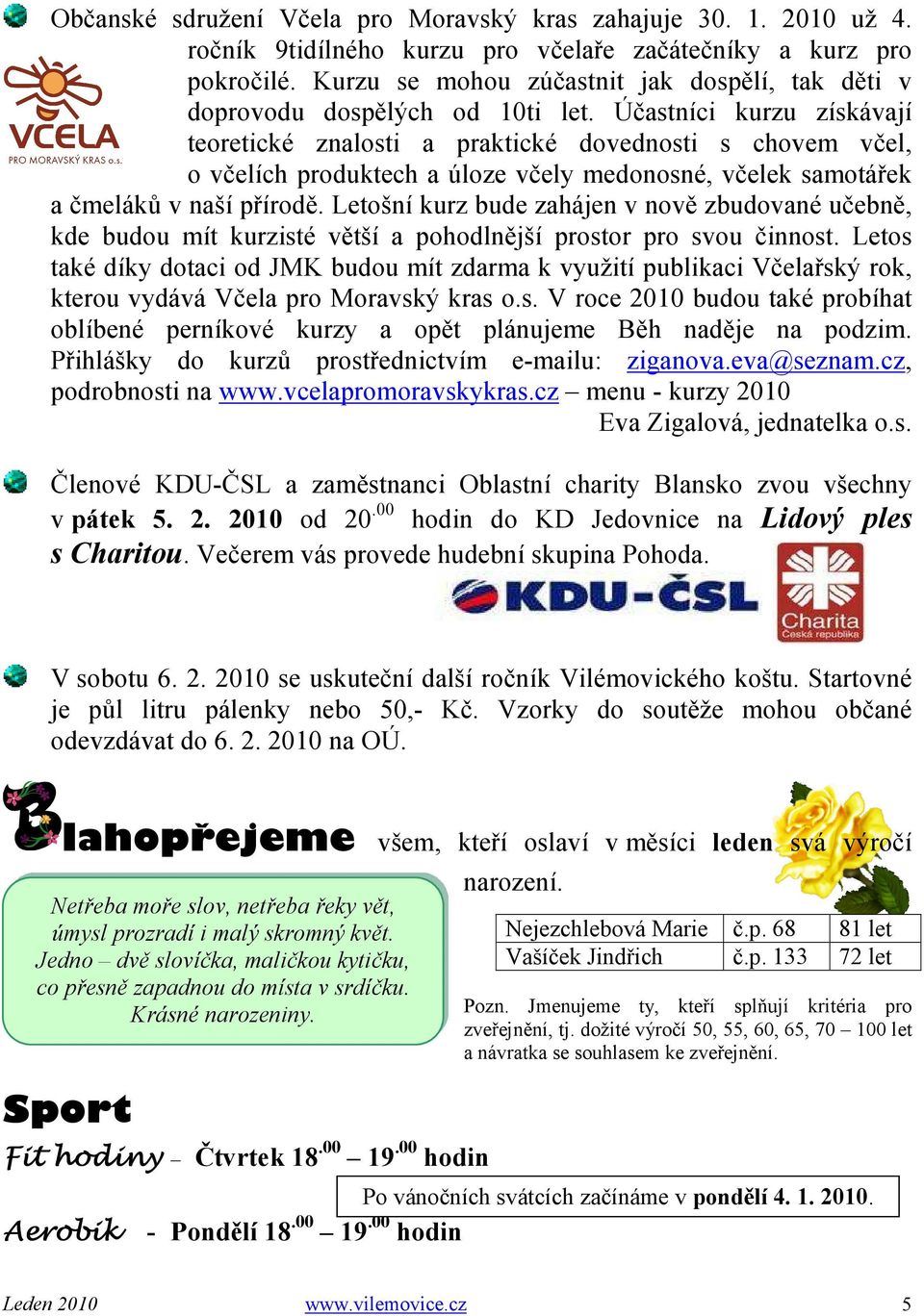 Účastníci kurzu získávají teoretické znalosti a praktické dovednosti s chovem včel, o včelích produktech a úloze včely medonosné, včelek samotářek a čmeláků v naší přírodě.