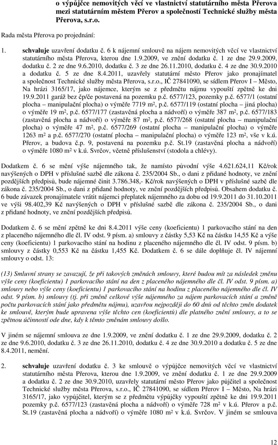 3 ze dne 26.11.2010, dodatku č. 4 ze dne 30.9.2010 a dodatku č. 5 ze dne 8.4.2011, uzavřely statutární město Přerov jako pronajímatel a společnost Technické služby města Přerova, s.r.o., IČ 27841090, se sídlem Přerov I Město, Na hrázi 3165/17, jako nájemce, kterým se z předmětu nájmu vypouští zpětně ke dni 19.