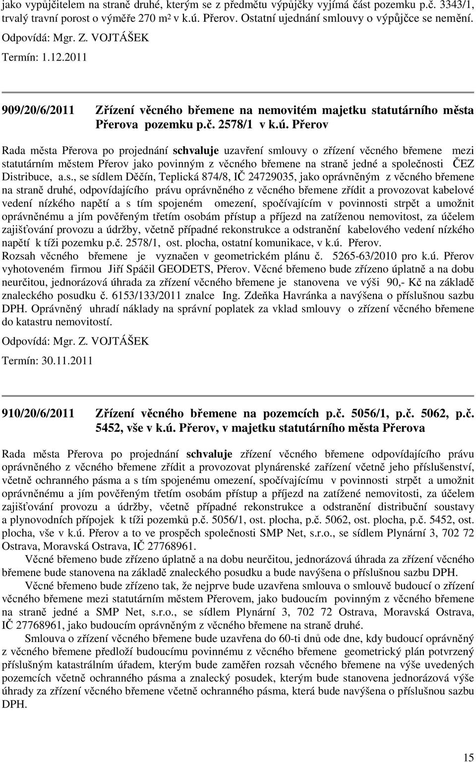 Přerov Rada města Přerova po projednání schvaluje uzavření smlouvy o zřízení věcného břemene mezi statutárním městem Přerov jako povinným z věcného břemene na straně jedné a společnosti ČEZ