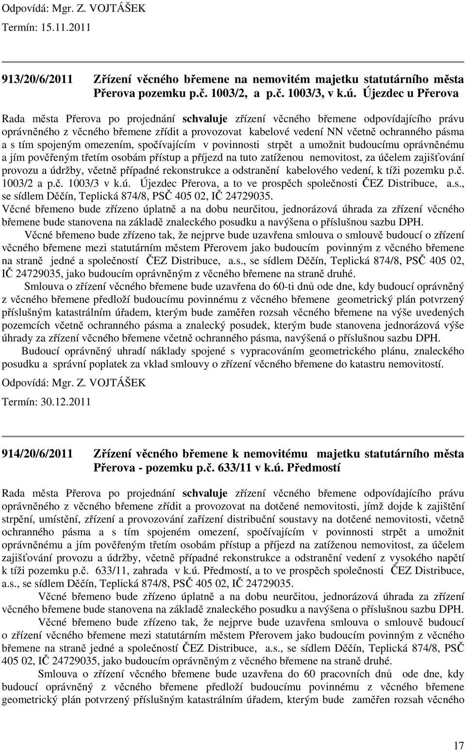 a s tím spojeným omezením, spočívajícím v povinnosti strpět a umožnit budoucímu oprávněnému a jím pověřeným třetím osobám přístup a příjezd na tuto zatíženou nemovitost, za účelem zajišťování provozu