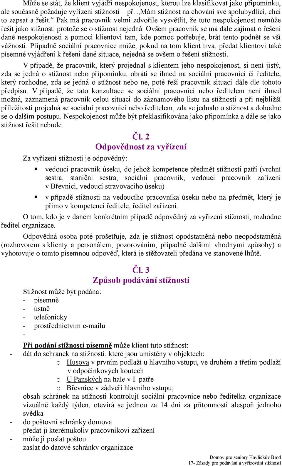 Ovšem pracovník se má dále zajímat o řešení dané nespokojenosti a pomoci klientovi tam, kde pomoc potřebuje, brát tento podnět se vší vážností.