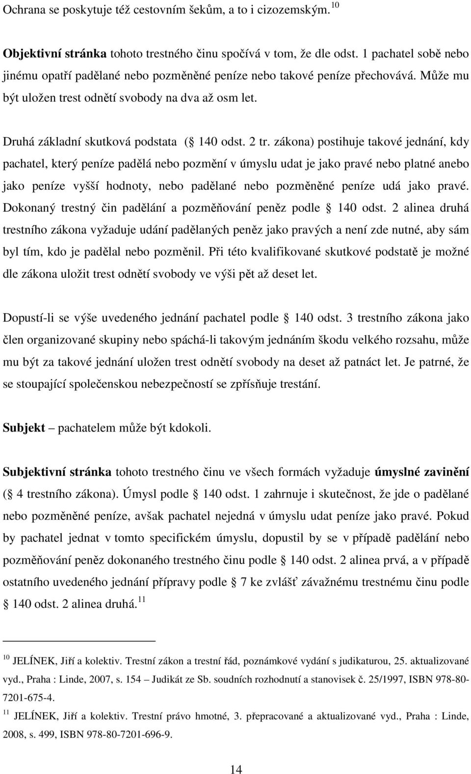 2 tr. zákona) postihuje takové jednání, kdy pachatel, který peníze padělá nebo pozmění v úmyslu udat je jako pravé nebo platné anebo jako peníze vyšší hodnoty, nebo padělané nebo pozměněné peníze udá