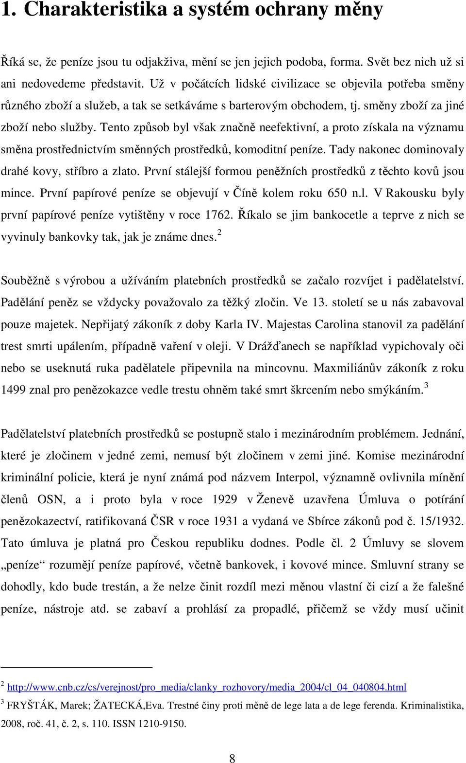 Tento způsob byl však značně neefektivní, a proto získala na významu směna prostřednictvím směnných prostředků, komoditní peníze. Tady nakonec dominovaly drahé kovy, stříbro a zlato.