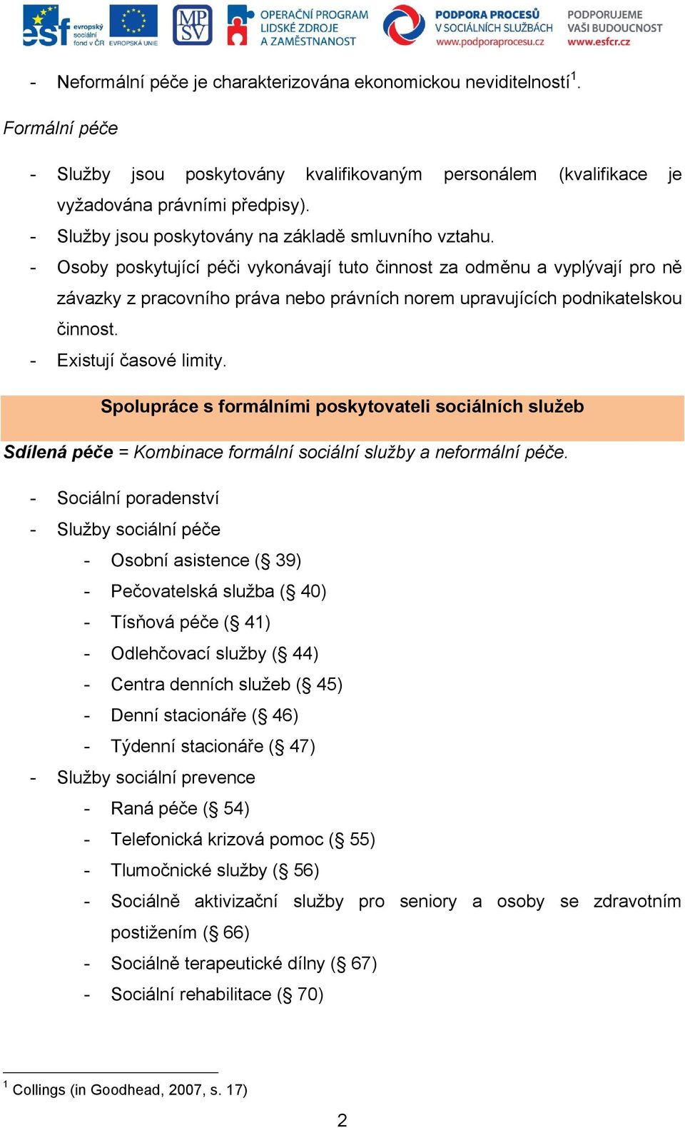 - Osoby poskytující péči vykonávají tuto činnost za odměnu a vyplývají pro ně závazky z pracovního práva nebo právních norem upravujících podnikatelskou činnost. - Existují časové limity.