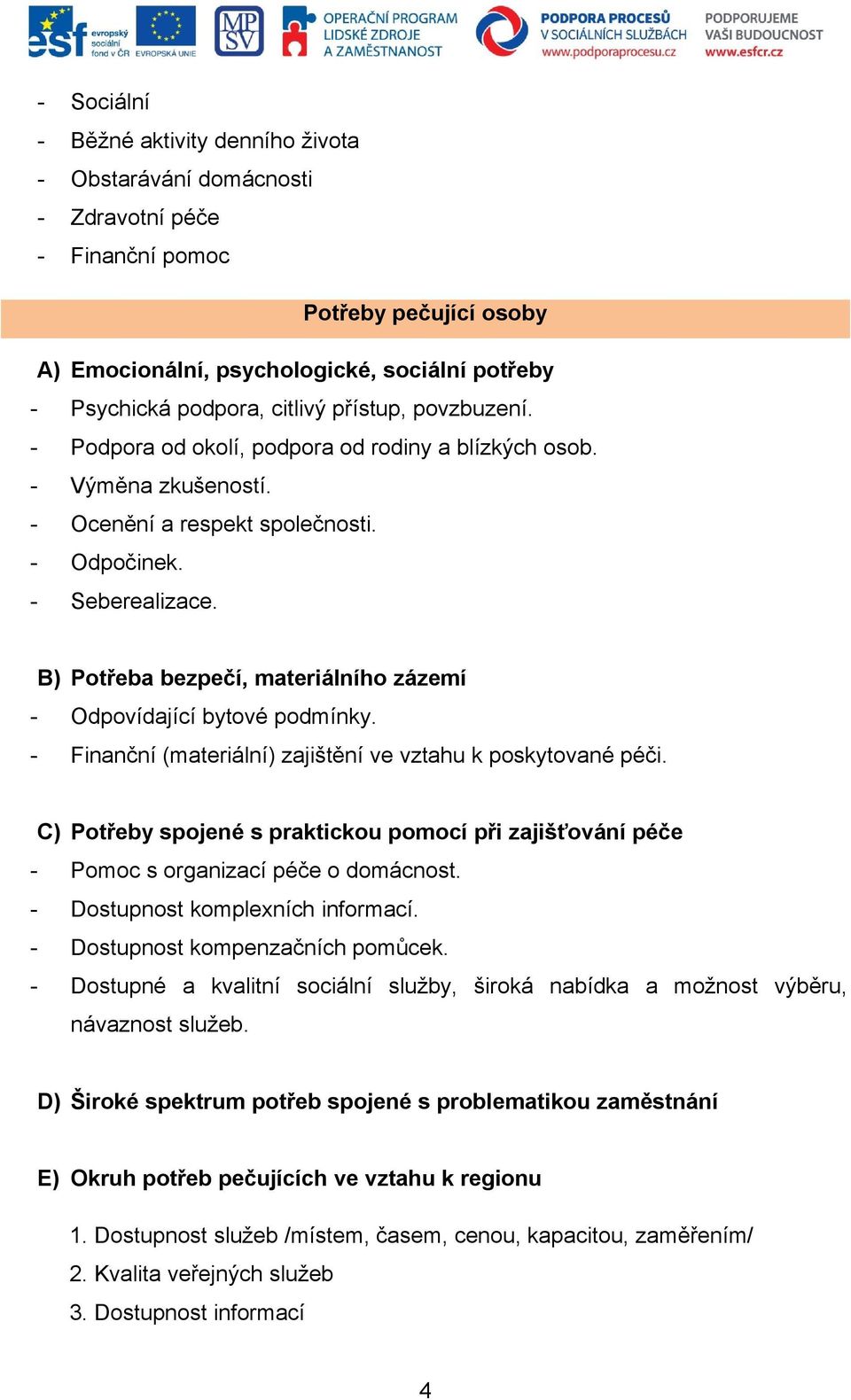 B) Potřeba bezpečí, materiálního zázemí - Odpovídající bytové podmínky. - Finanční (materiální) zajištění ve vztahu k poskytované péči.