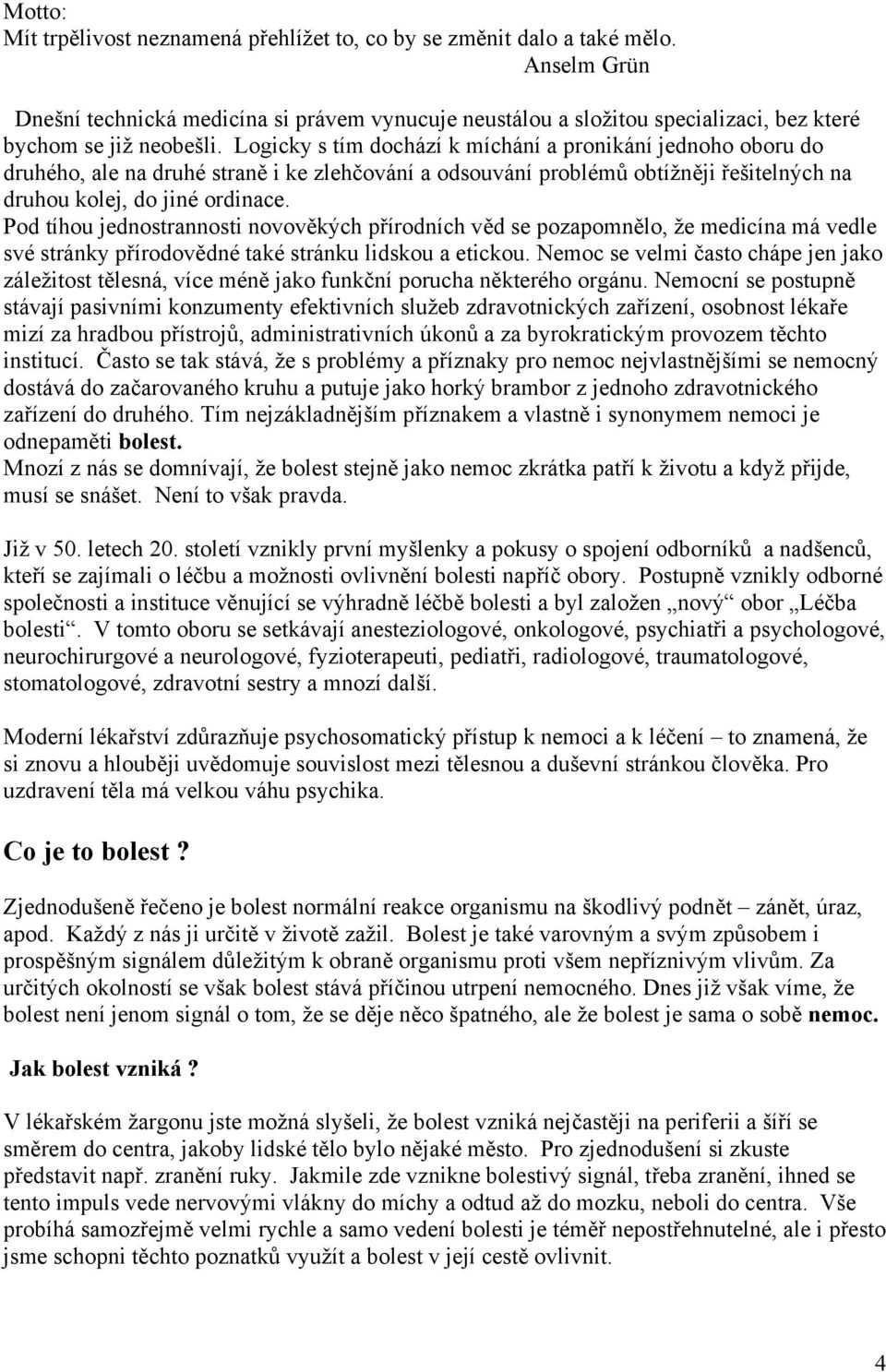 Logicky s tím dochází k míchání a pronikání jednoho oboru do druhého, ale na druhé straně i ke zlehčování a odsouvání problémů obtížněji řešitelných na druhou kolej, do jiné ordinace.