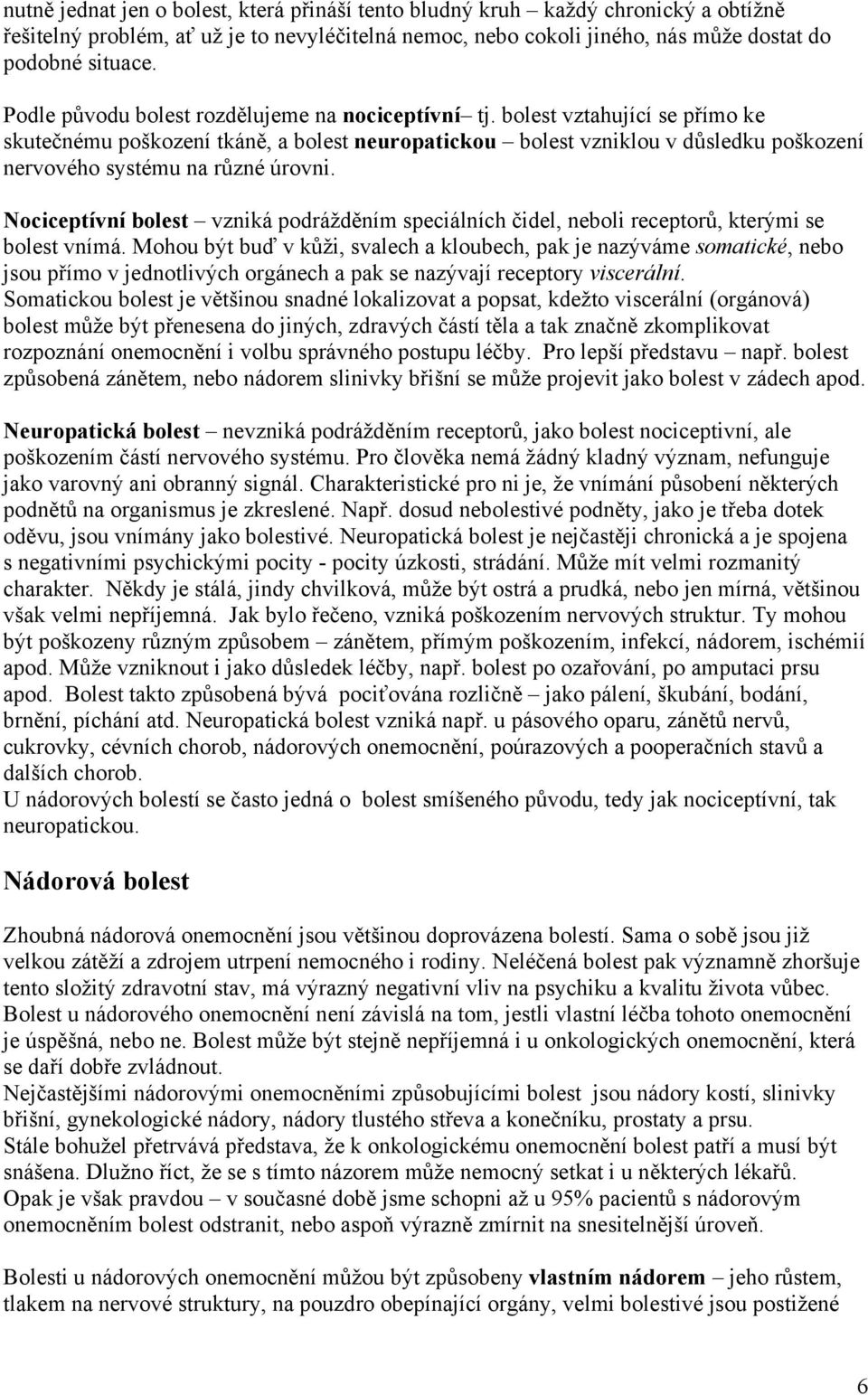 bolest vztahující se přímo ke skutečnému poškození tkáně, a bolest neuropatickou bolest vzniklou v důsledku poškození nervového systému na různé úrovni.