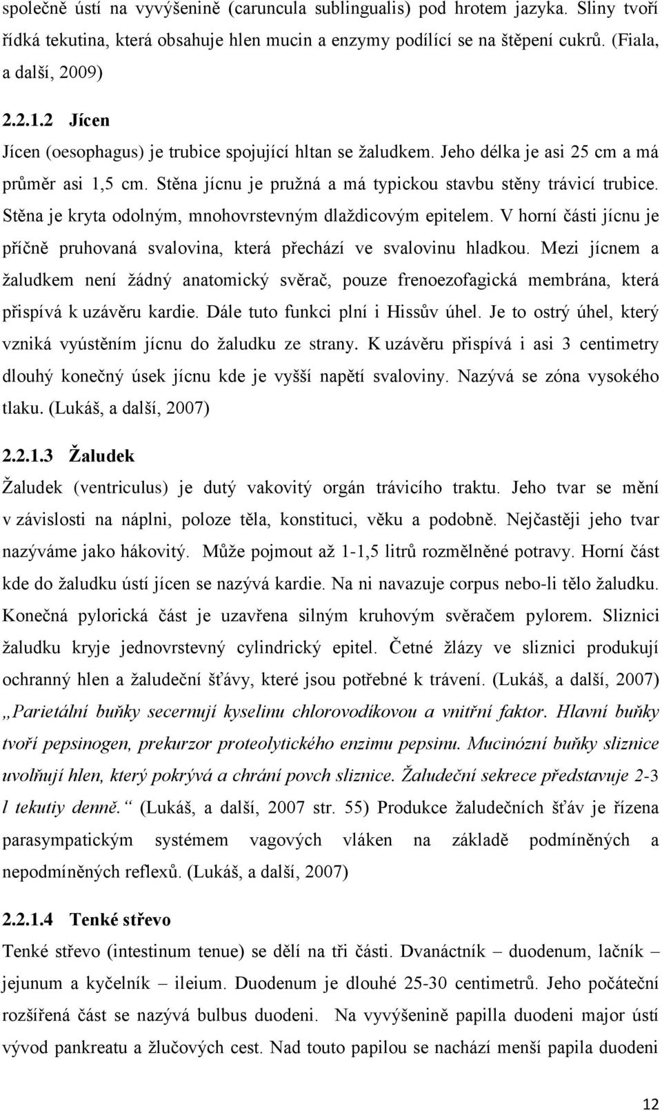 Stěna je kryta odolným, mnohovrstevným dlaždicovým epitelem. V horní části jícnu je příčně pruhovaná svalovina, která přechází ve svalovinu hladkou.