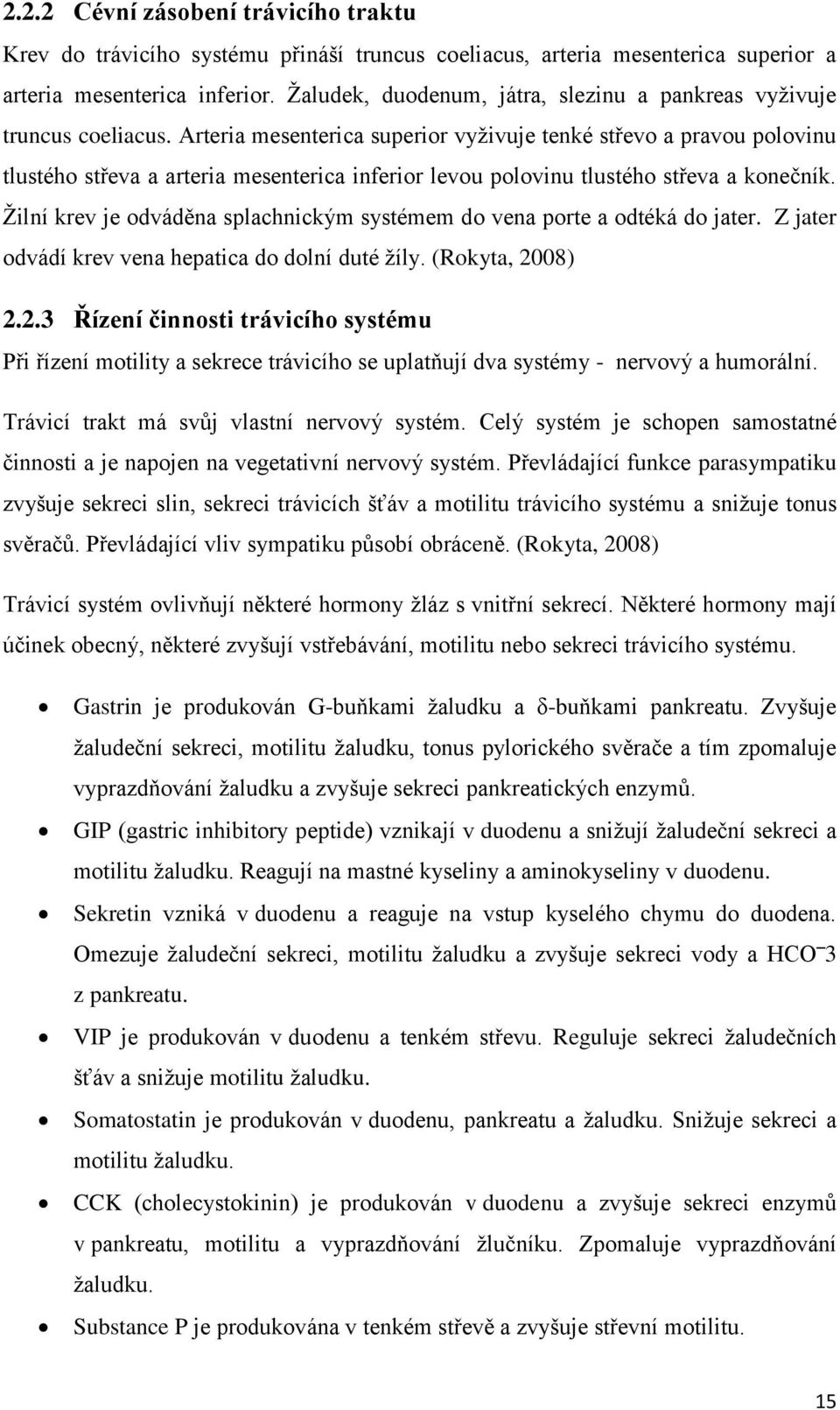 Arteria mesenterica superior vyživuje tenké střevo a pravou polovinu tlustého střeva a arteria mesenterica inferior levou polovinu tlustého střeva a konečník.