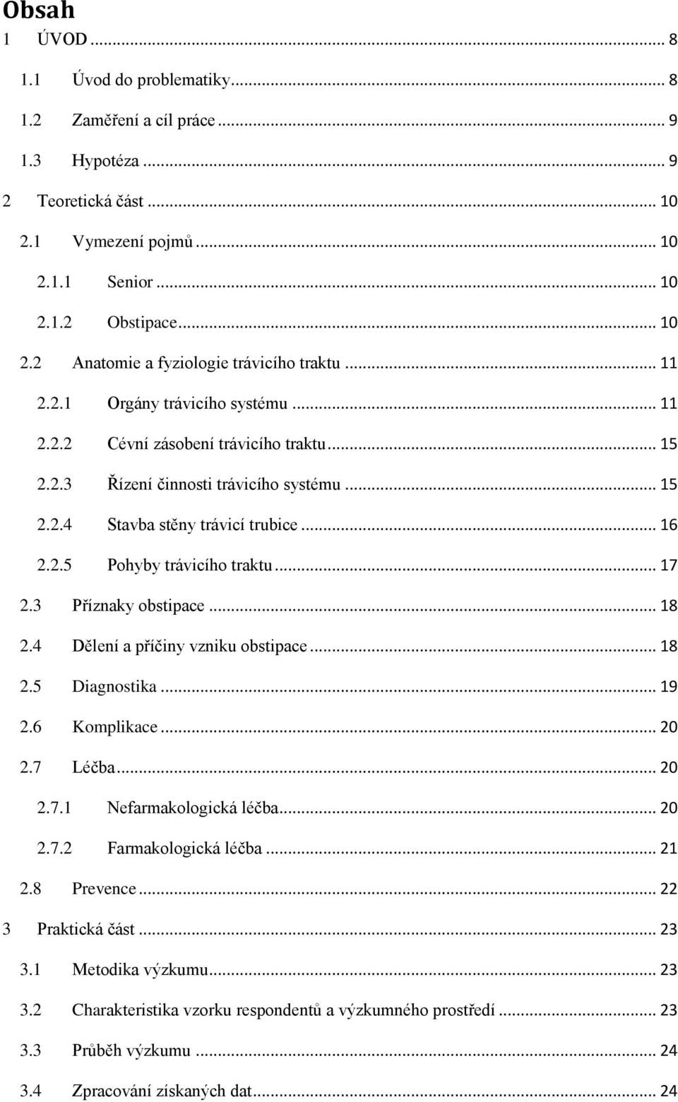 .. 17 2.3 Příznaky obstipace... 18 2.4 Dělení a příčiny vzniku obstipace... 18 2.5 Diagnostika... 19 2.6 Komplikace... 20 2.7 Léčba... 20 2.7.1 Nefarmakologická léčba... 20 2.7.2 Farmakologická léčba.