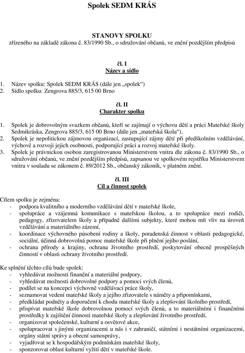 Spolek je dobrovolným svazkem občanů, kteří se zajímají o výchovu dětí a práci Mateřské školy Sedmikráska, Zengrova 885/3, 615 00 Brno (dále jen mateřská škola ). 2.