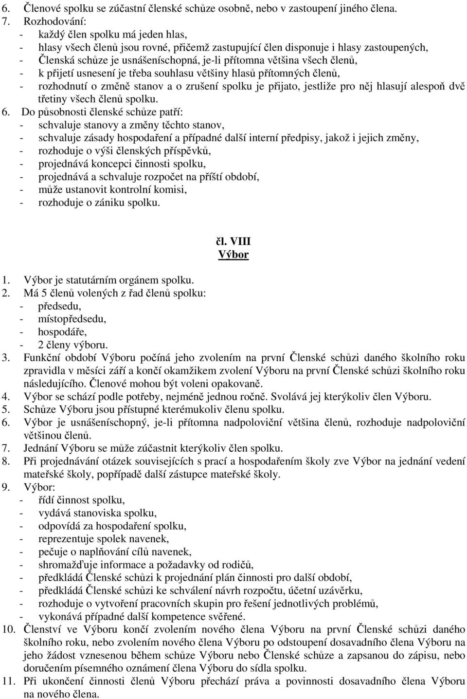 všech členů, - k přijetí usnesení je třeba souhlasu většiny hlasů přítomných členů, - rozhodnutí o změně stanov a o zrušení spolku je přijato, jestliže pro něj hlasují alespoň dvě třetiny všech členů