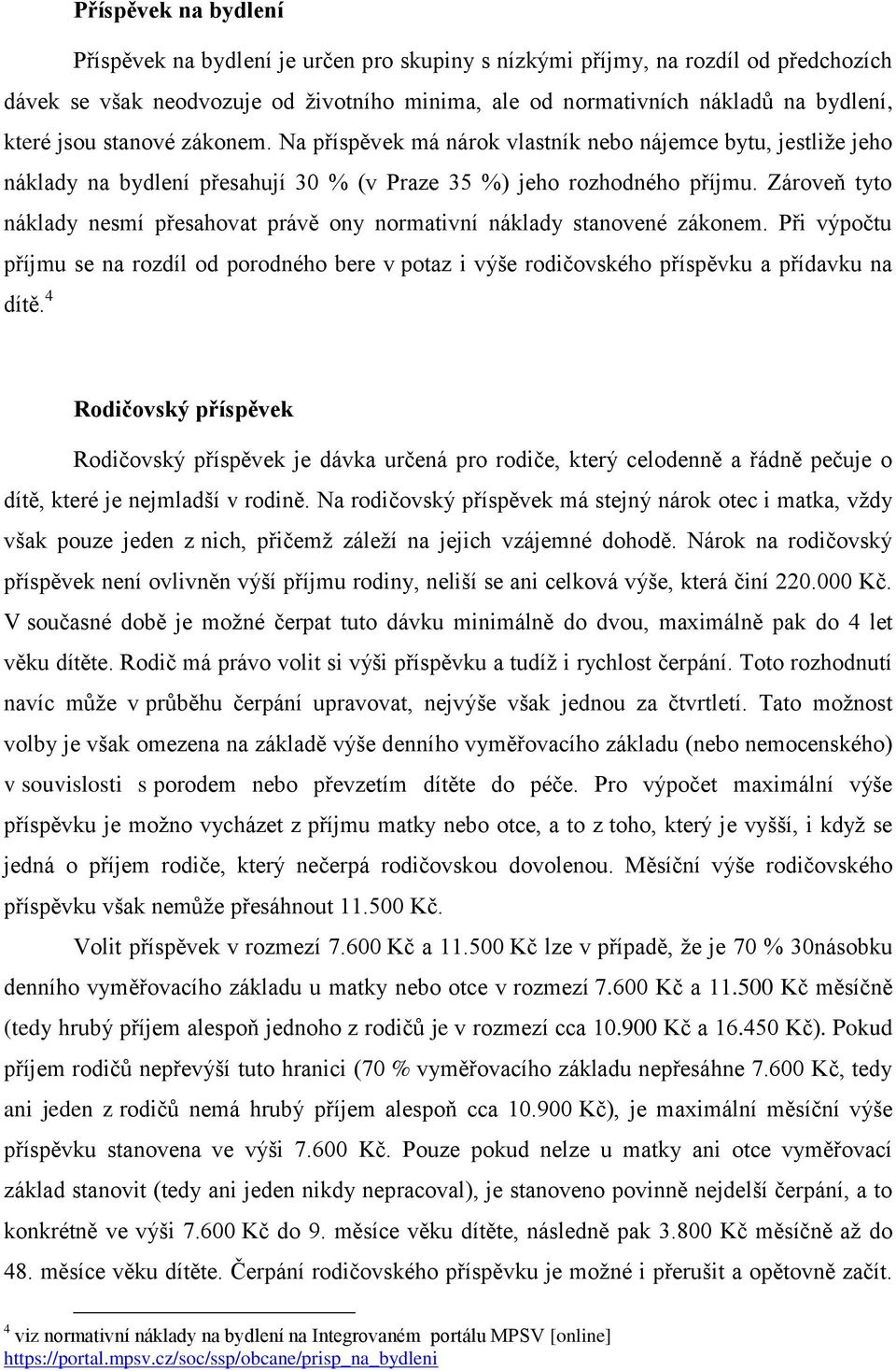 Zároveň tyto náklady nesmí přesahovat právě ony normativní náklady stanovené zákonem. Při výpočtu příjmu se na rozdíl od porodného bere v potaz i výše rodičovského příspěvku a přídavku na dítě.