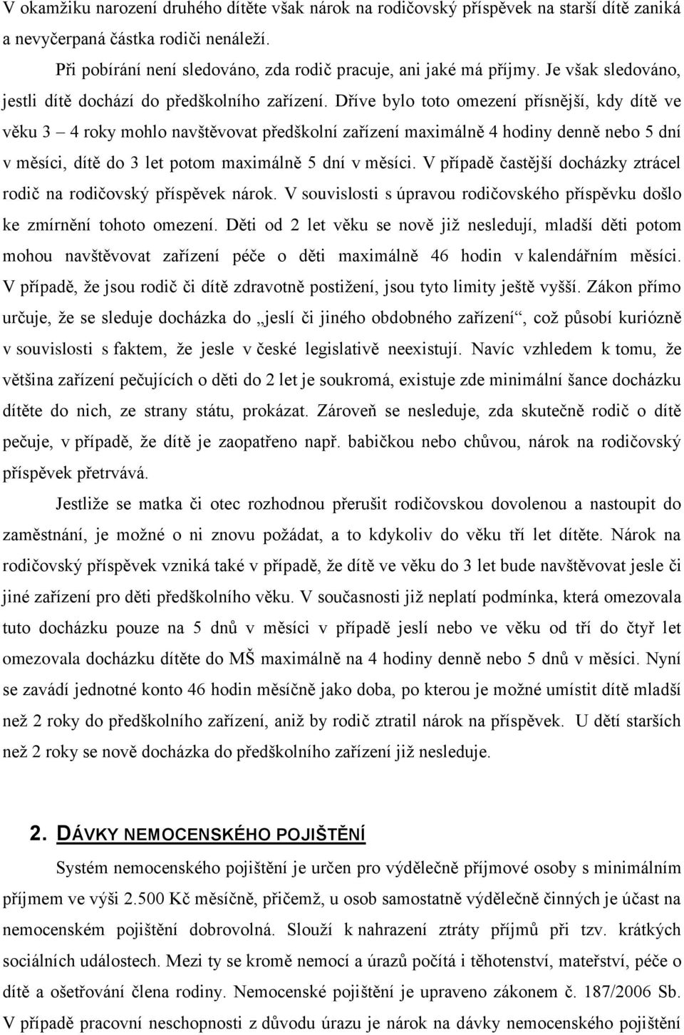 Dříve bylo toto omezení přísnější, kdy dítě ve věku 3 4 roky mohlo navštěvovat předškolní zařízení maximálně 4 hodiny denně nebo 5 dní v měsíci, dítě do 3 let potom maximálně 5 dní v měsíci.