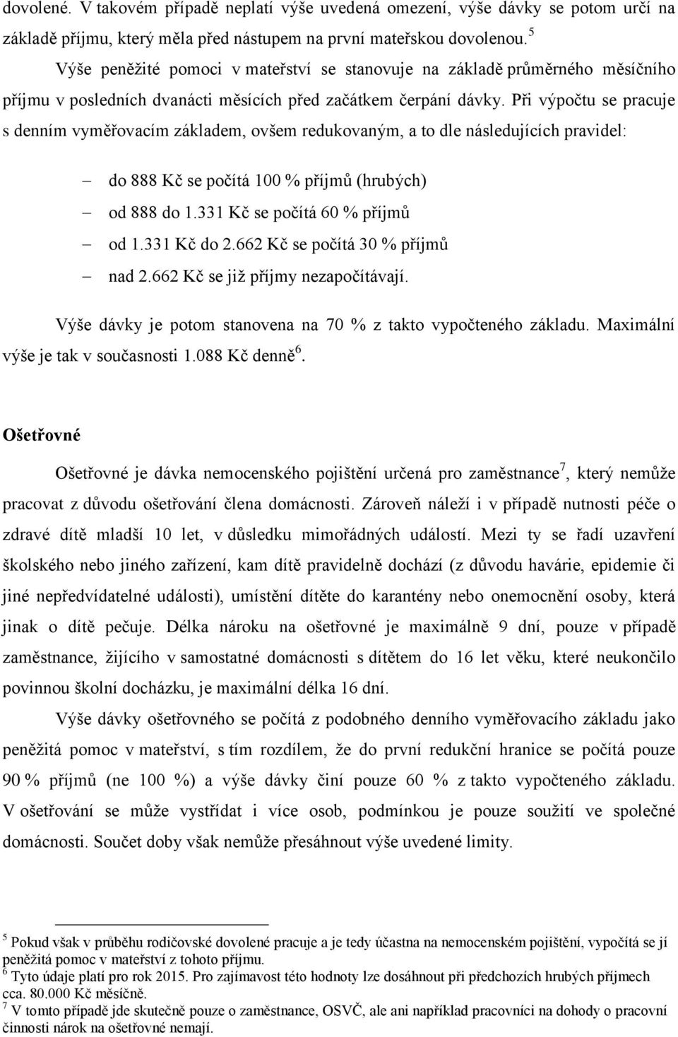 Při výpočtu se pracuje s denním vyměřovacím základem, ovšem redukovaným, a to dle následujících pravidel: do 888 Kč se počítá 100 % příjmů (hrubých) od 888 do 1.331 Kč se počítá 60 % příjmů od 1.